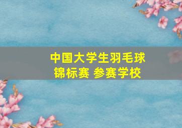 中国大学生羽毛球锦标赛 参赛学校